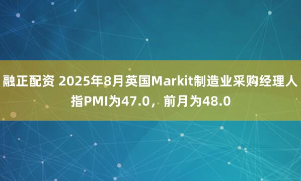 融正配资 2025年8月英国Markit制造业采购经理人指PMI为47.0，前月为48.0