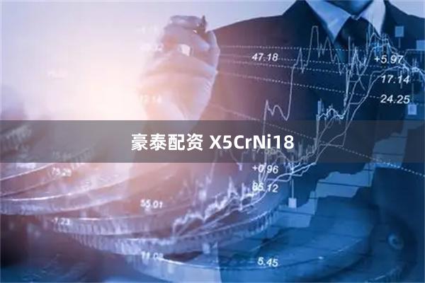 豪泰配资 X5CrNi18