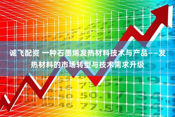 诚飞配资 一种石墨烯发热材料技术与产品——发热材料的市场转型与技术需求升级