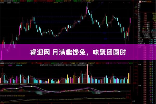 睿迎网 月满趣馋兔，味聚团圆时